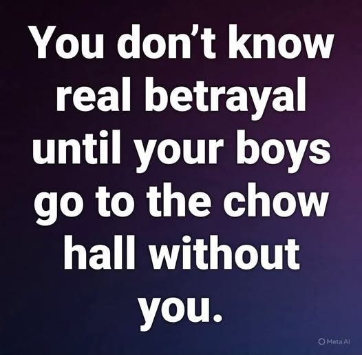 May be an image of text that says 'You Youdon'tknow don't know real betrayal until your boys go to the chow hall without you. OMetaAl'