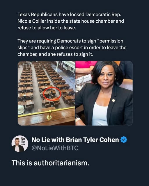 May be an image of 2 people and text that says 'Texas Republicans have locked Democratic Rep. Nicole Collier inside the state house chamber and refuse to allow her to leave. They are requiring Democrats to sign "permission slips" and have a police escort in order to leave the chamber, and she refuses to sign it. No Lie No Lie with Brian Tyler Cohen @NoLieWithBTC This is authoritarianism.'