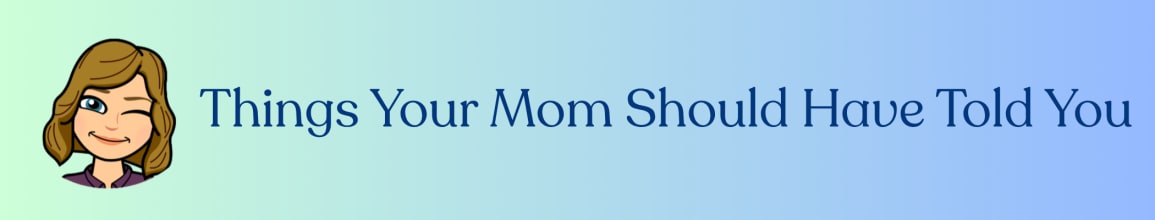 Things Your Mom Should Have Told You