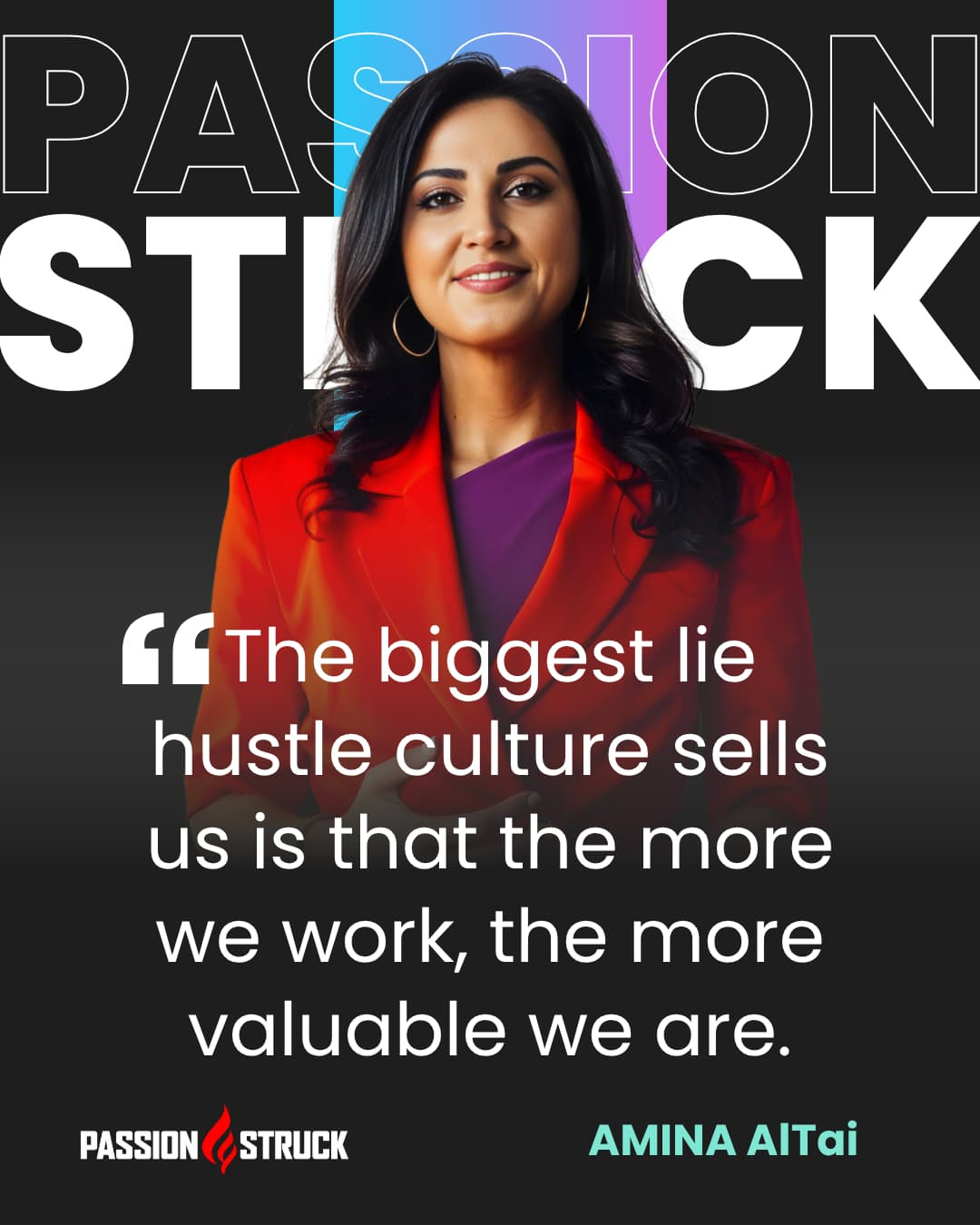 A quote graphic with the "Passion Struck" logo in large letters at the top, showing a person in a red blazer and purple shirt with their face blurred. The main quote reads: "The biggest lie hustle culture sells us is that the more we work, the more valuable we are." The bottom of the image has the Passion Struck logo and the name "AMINA AlTai" in bold text.