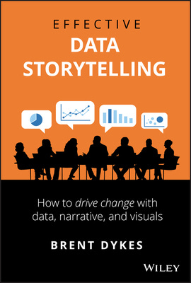 Effective Data Storytelling: How to Drive Change with Data, Narrative and  Visuals by Brent Dykes | Goodreads