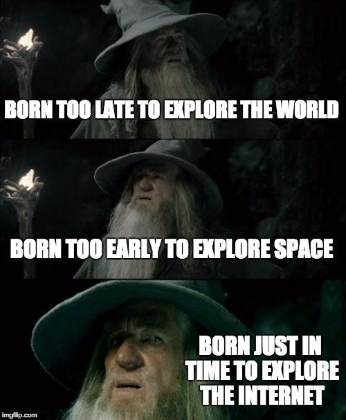 three-panel meme of Gandalf looking left and right. From top: "Born too late to explore the world," "Born too early to explore space," "Born just in time to explore the Internet" in impact font. Cringe.
