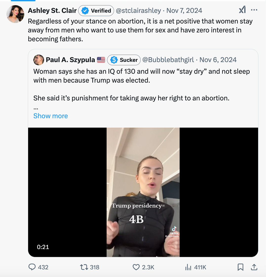  Ashley St. Clair Verified  @stclairashley · Nov 7, 2024 Regardless of your stance on abortion, it is a net positive that women stay away from men who want to use them for sex and have zero interest in becoming fathers