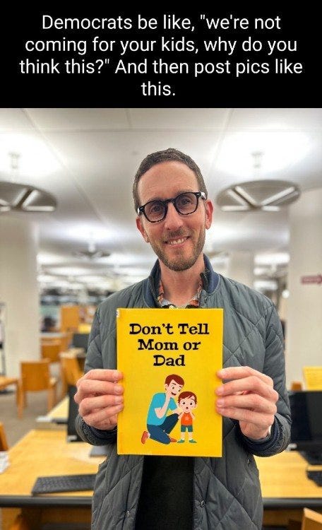 May be an image of 1 person and text that says 'Democrats be like, "we're not coming for your kids, why do you think this?" And then post pics like this. Don't Tell Mom or Dad'