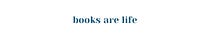Books Are Life