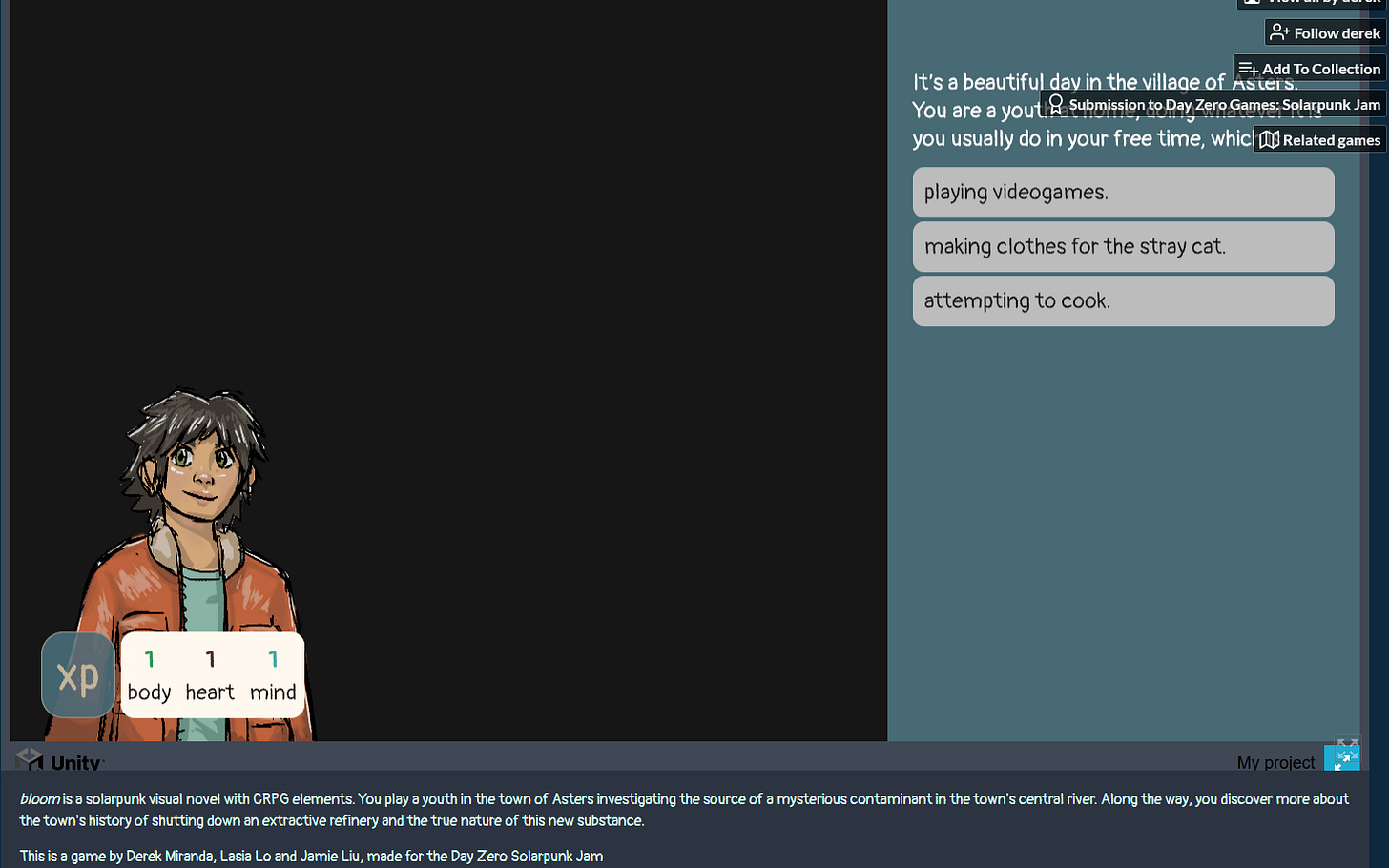 screencap of game: bloom is a solarpunk visual novel with CRPG elements. You play a youth in the town of Asters investigating the source of a mysterious contaminant in the town's central river. Along the way, you discover more about the town's history of shutting down an extractive refinery and the true nature of this new substance.  This is a game by Derek Miranda, Lasia Lo and Jamie Liu, made for the Day Zero Solarpunk Jam