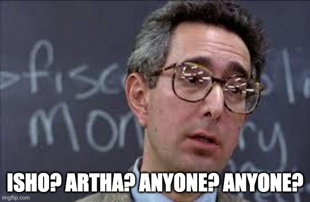 Ferris Bueller Ben Stein | ISHO? ARTHA? ANYONE? ANYONE? | image tagged in ferris bueller ben stein | made w/ Imgflip meme maker