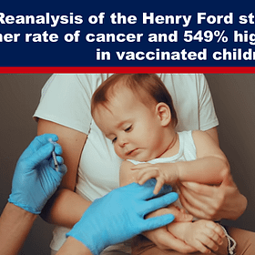 BREAKING: Reanalysis of the Henry Ford Study Shows 54% Higher Rate of Cancer and 549% Higher Rate of Autism in Vaccinated Children