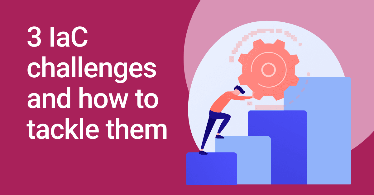 3 IaC challenges and how to tackle them 3 IaC challenges and how to tackle them