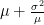 \mu +\frac{\sigma^{2}}{\mu}