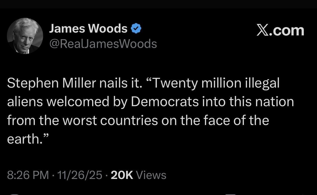 May be an image of text that says 'JamesWoods James Woods @ReaLamesWoods X.com Stephen Miller nails it. "Twenty million illegal aliens welcomed by Democrats into this nation from the worst countries on the face of the earth." 8:26 PM 11/26/25 20K Views'