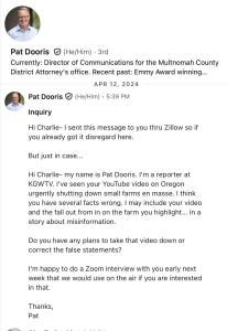 LinkedIn message from KGW reporter Pat Dooris to Charlie Rankin on April 12, 2024, saying KGW was preparing a misinformation story and requesting an interview. LinkedIn message from KGW reporter Pat Dooris to Charlie Rankin on April 12, 2024, saying KGW was preparing a misinformation story and requesting an interview.
