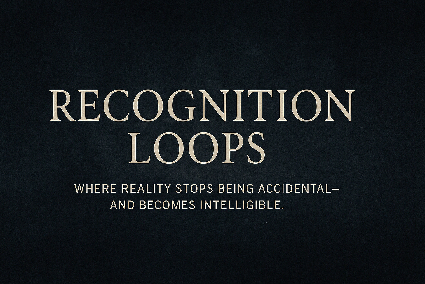Recognition Loops™ title graphic on a dark textured background, with the tagline ‘Where reality stops being accidental—and becomes intelligible. Recognition Loops™ title graphic on a dark textured background, with the tagline ‘Where reality stops being accidental—and becomes intelligible.