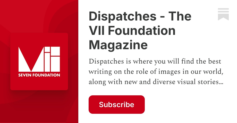 Dispatches - The VII Foundation Magazine | Substack