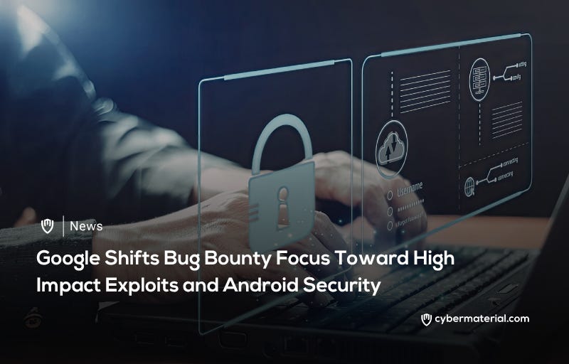 Google Shifts Bug Bounty Focus to High-Impact Exploits and Android Security