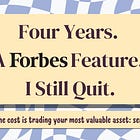 Four Years. A Forbes Feature. I Still Quit.