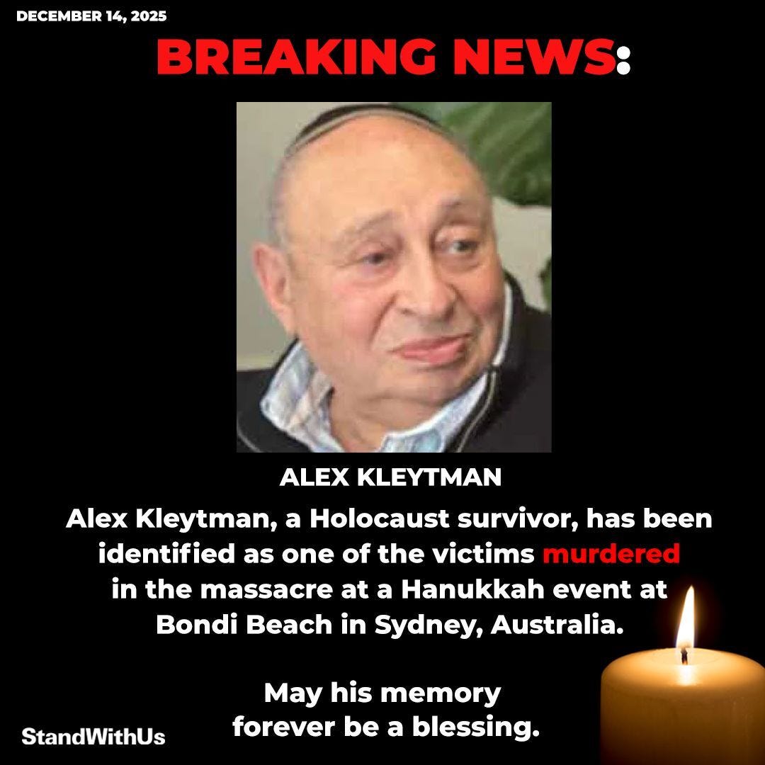 May be an image of text that says 'DECEMBER DECEMBER14,2025 14, 2025 BREAKING NEWS: ALEX KLEYTMAN Alex Kleytman, a Holocaust survivor has been identified as one of the victims murdered in the massacre at a Hanukkah event at Bondi Beach in Sydney, Australia. StandWithUs May his memory forever be a blessing.'