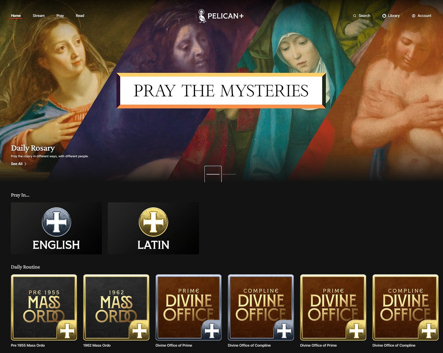 May be a graphic of 4 people and text that says 'Home Stream Fray Read PELICAN+ Search O Library ® Accour PRAY THE MYSTERIES Daily DailyRosary Rosary ayTeeK htpmaecasy/nafetaoa. ditlere wndwetpergla See Pray n.. + ENGLISH Dail Routine + LATIN PRE 1955 MASS ORD + 1962 MASS ORD + Msscr PRIME DIVINE OFFICI + 0e2MssorOrdo COMPLINE DIVINE OFFIC + Divina fice Prime PRIME DIVINE OFFIC + Divine DaC Compáne COMPLINE DIVINE OFFIC + DivinwOllicwalCamplinw Divina afficsal Prime'