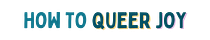 How To Queer Joy