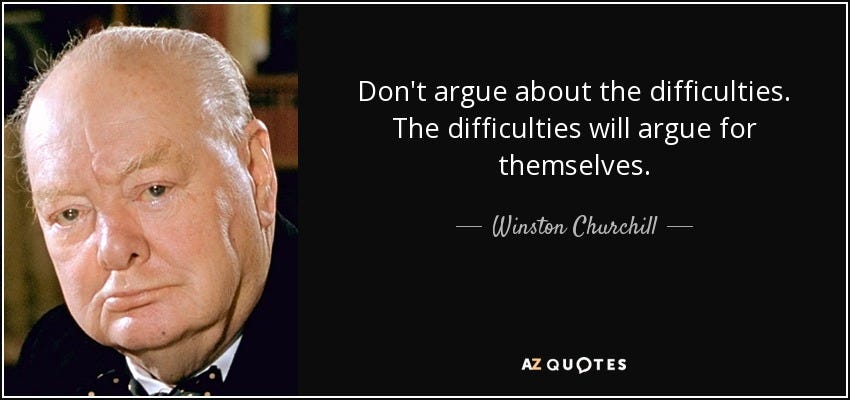 Winston Churchill quote: Don't argue about the difficulties. The difficulties  will argue for...