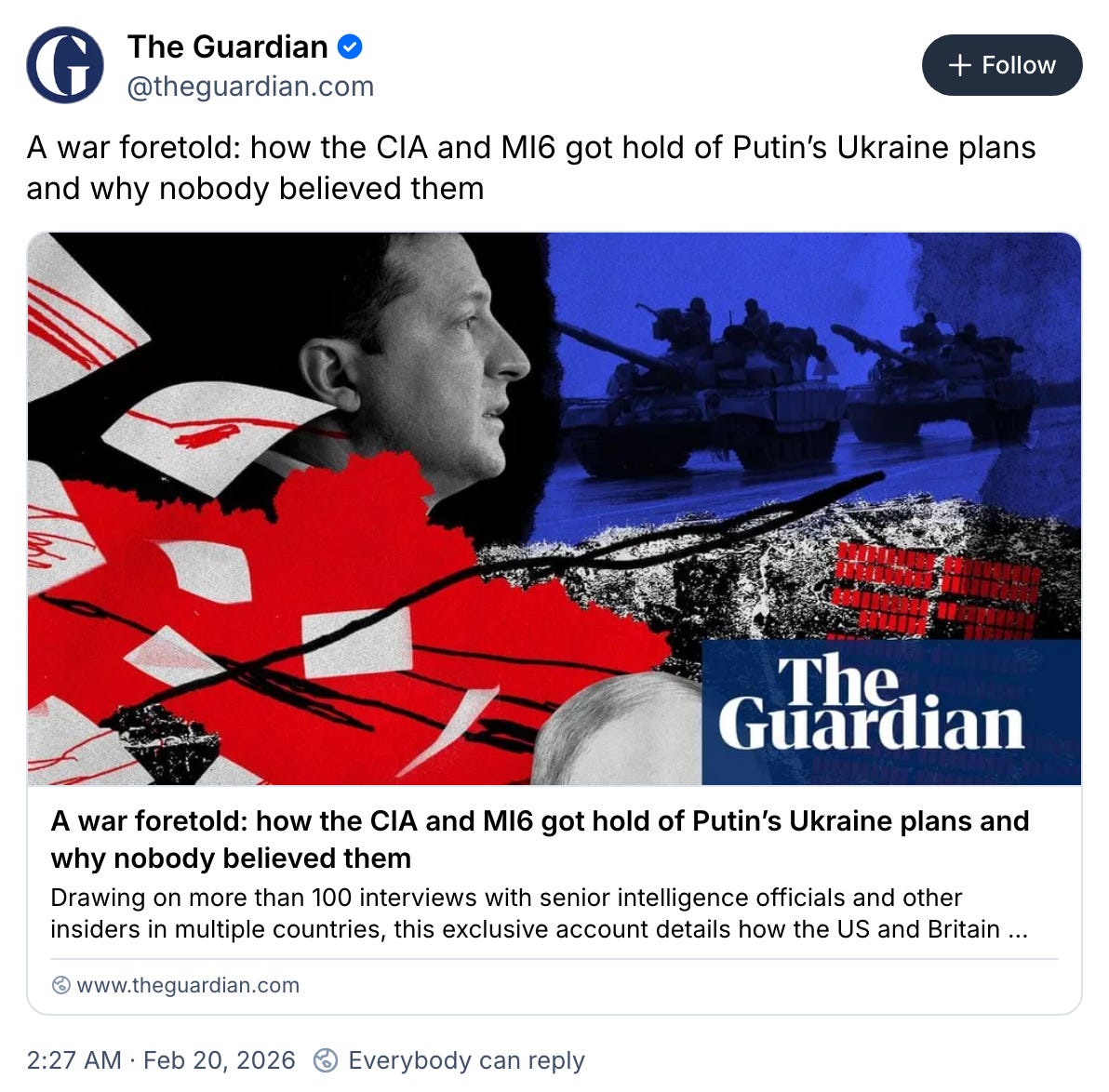 February 20, 2026 Bluesky post reading, "A war foretold: how the CIA and MI6 got hold of Putin’s Ukraine plans and why nobody believed them" February 20, 2026 Bluesky post reading, "A war foretold: how the CIA and MI6 got hold of Putin’s Ukraine plans and why nobody believed them"