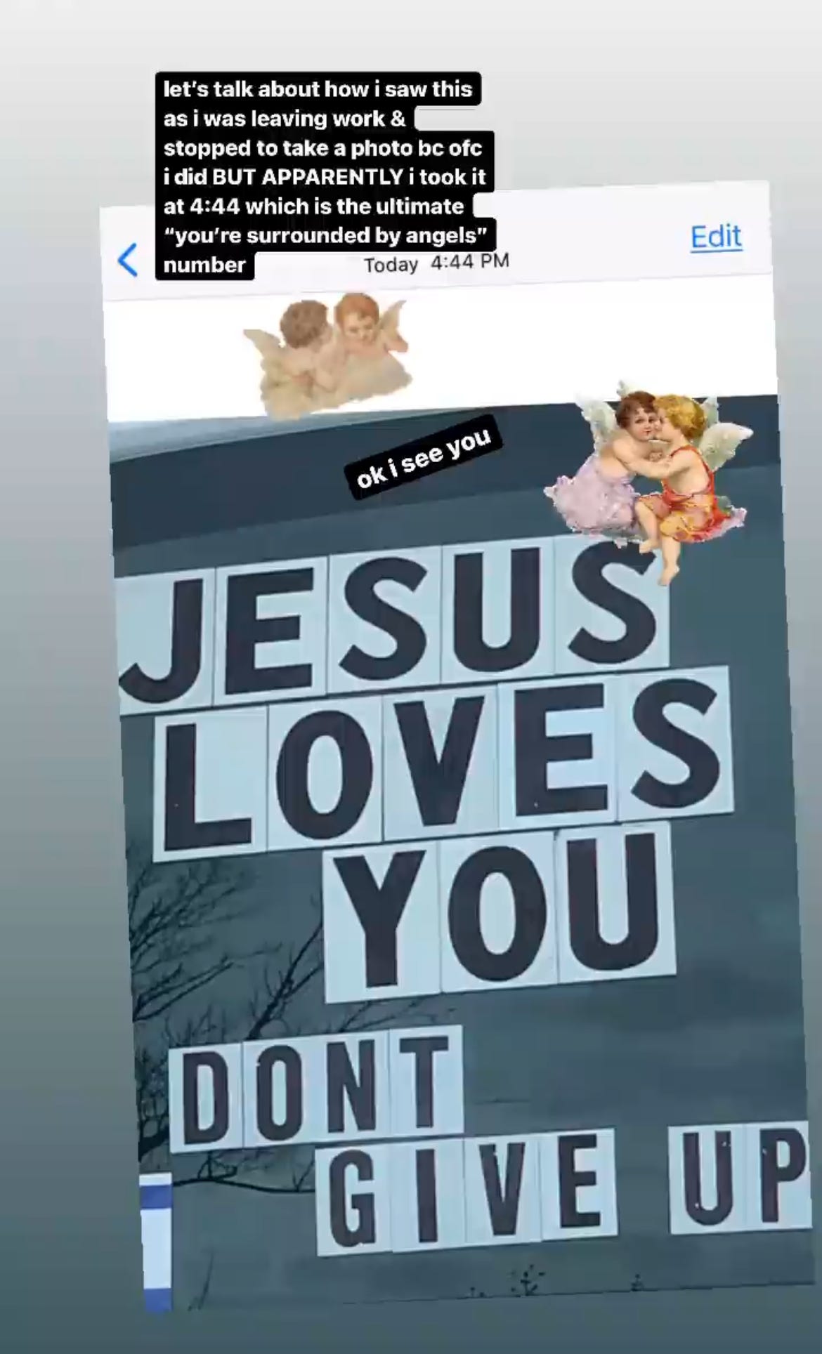 a screenshot of a photo taken at 4:44 PM. the photo shows the back window of a vehicle with letter decals spelling JESUS LOVES YOU / DON'T GIVE UP on it. white text on a black background reads "let's talk about how i saw this as i was leaving work & stopped to take a photo bc ofc i did BUT APPARENTLY i took it at 4:44 which is the ultimate "you're surrounded by angels" number. ok i see you." there are also two sets of angel gifs on the photo.