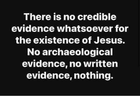 May be an image of text that says 'There is no credible evidence whatsoever for the existence of Jesus. No archaeological evidence, no written evidence, nothing.'