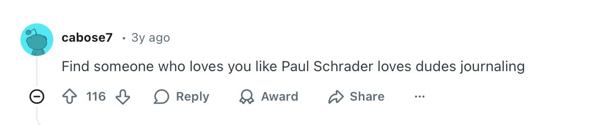 Reddit comment screenshot: “Find someone who loves you like Paul Schrader loves dudes journaling”
