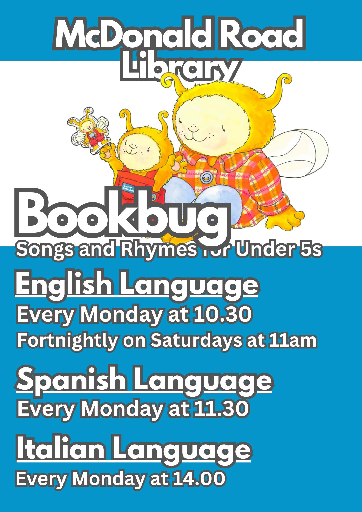 May be an image of text that says "McDonald Road Lik Library Bookbug Songs and Rhymes ior Under 5s English Language Every Monday at 10.30 Fortnightly on Saturdays at 11am Spanish Language Every Monday at 11.30 Italian Language Every Monday EveryMondayat14.00 at 14.00"