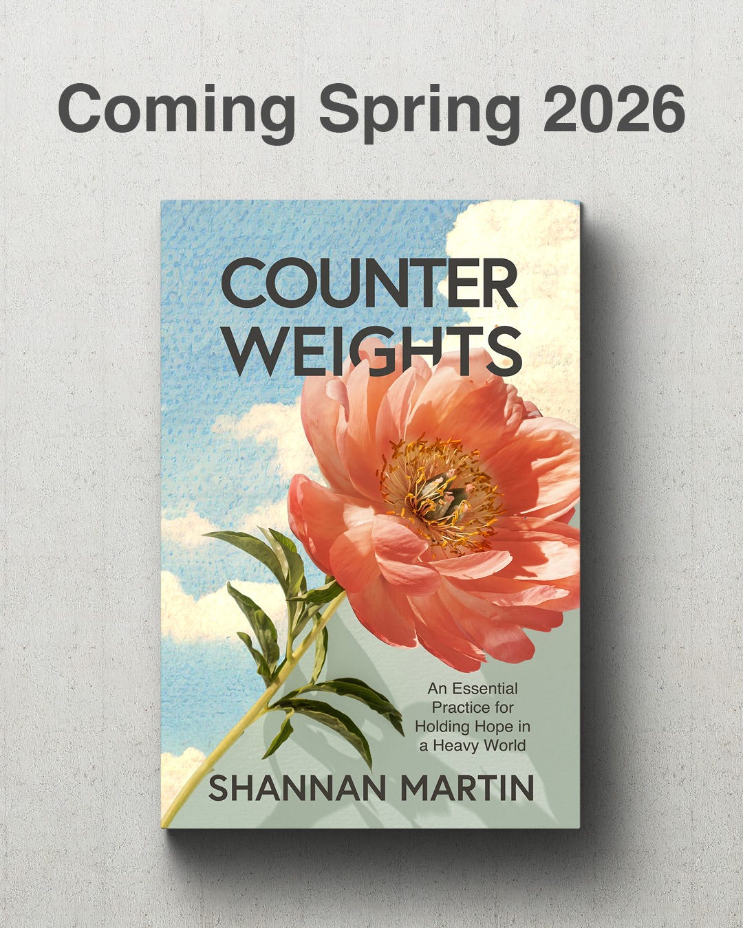 The cover of Shannan Martin's forthcoming book titled, Counterweights, along with the caption "Coming Spring 2026" Cover image includes a vibrant coral charm peony positioned over a blue sky with fluffy clouds. The shadow of the peony hints at the "weight" of counterweights.