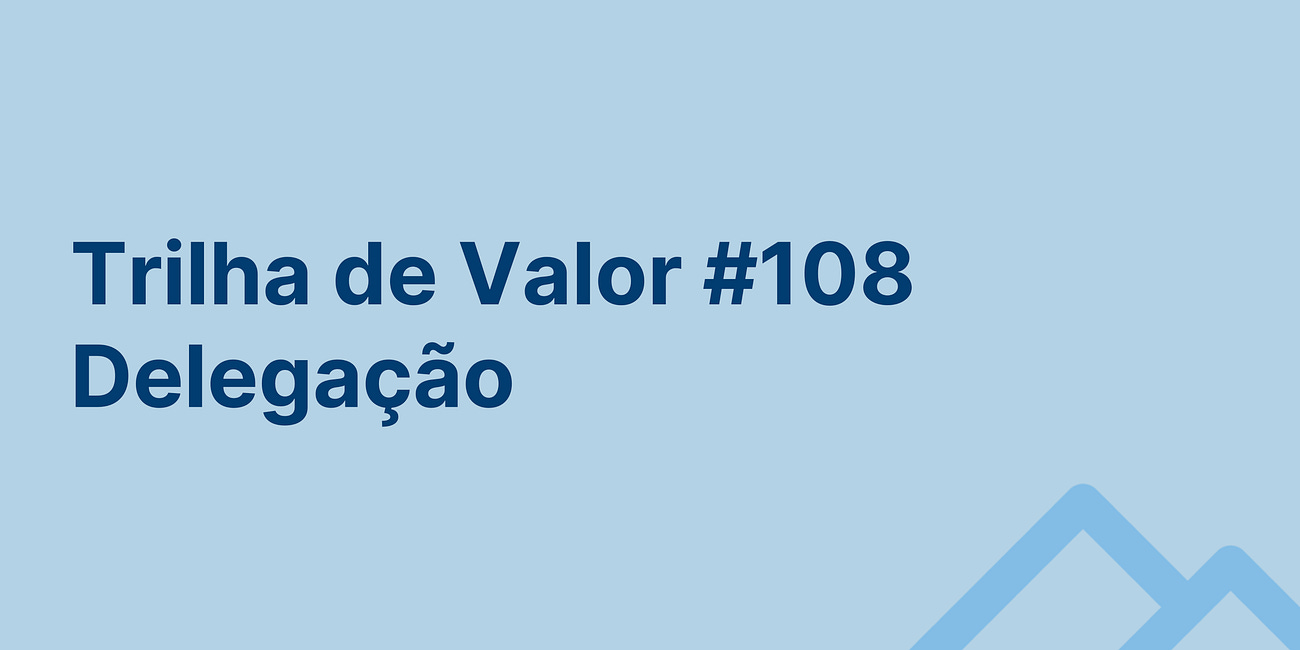 🏞️ Trilha de Valor #108 - Delegação