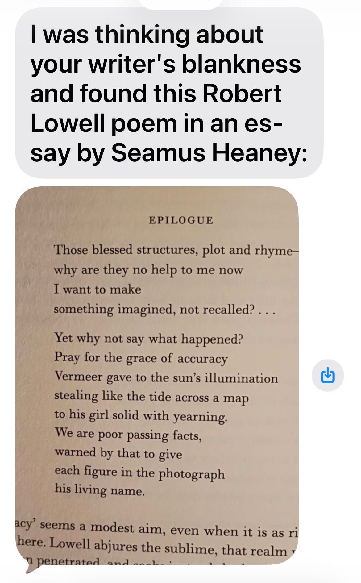 Screenshot of a text that reads: I was thinking about your writer's blankness and found this Robert Lowell poem in an essay by Seamus Heaney. The poem is called "Epilogue."