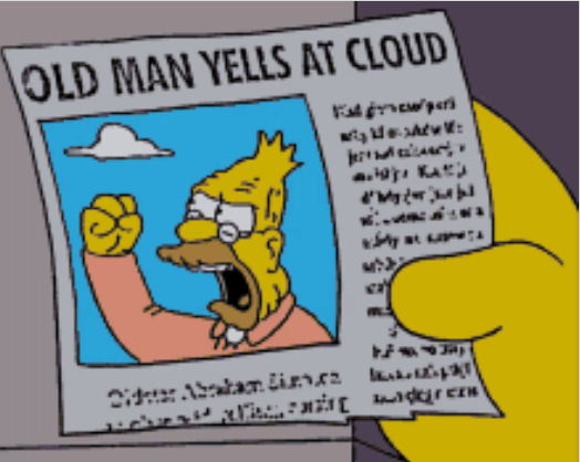 Popular meme from the Simpsons: “Old Man Yells At Cloud.”