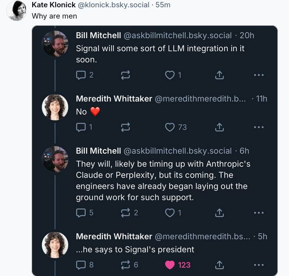 Epic cringe-bait:

Guy explains to CEO of Signal (messaging) that it's going to add "AI" to the service. She says no. He insists, not knowing or caring who he's talking down to.
