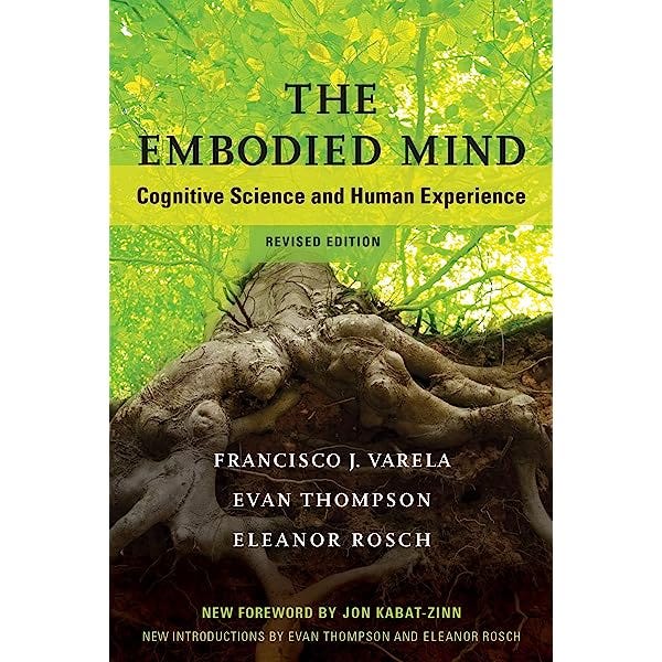 The Embodied Mind, revised edition: Cognitive Science and Human Experience , Varela, Francisco J., Thompson, Evan, Rosch, Eleanor, Kabat-Zinn, Jon - Amazon.com The Embodied Mind, revised edition: Cognitive Science and Human Experience , Varela, Francisco J., Thompson, Evan, Rosch, Eleanor, Kabat-Zinn, Jon - Amazon.com