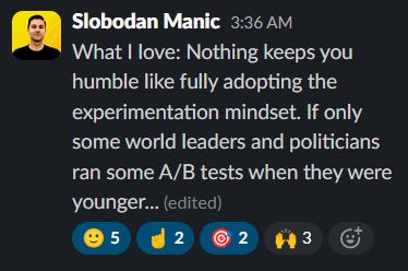 What I love: Nothing keeps you humble like fully adopting the experimentation mindset. If only some world leaders and politicians ran some A/B tests when they were younger...