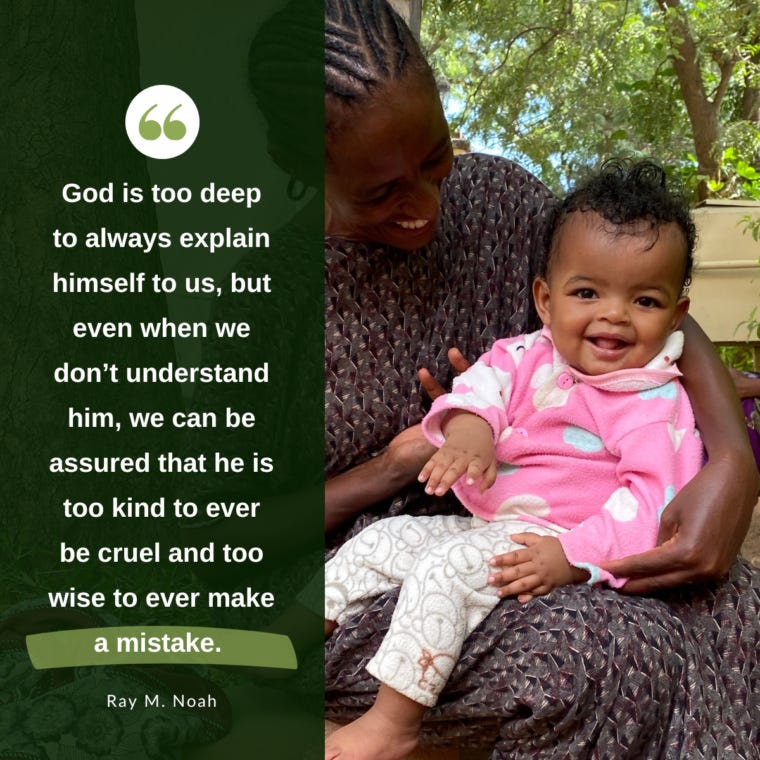 God is too deep to always explain himself to us, but even when we don’t understand him, we can be assured that he is too kind to ever be cruel and too wise to ever make a mistake. —Ray Noah God is too deep to always explain himself to us, but even when we don’t understand him, we can be assured that he is too kind to ever be cruel and too wise to ever make a mistake. —Ray Noah