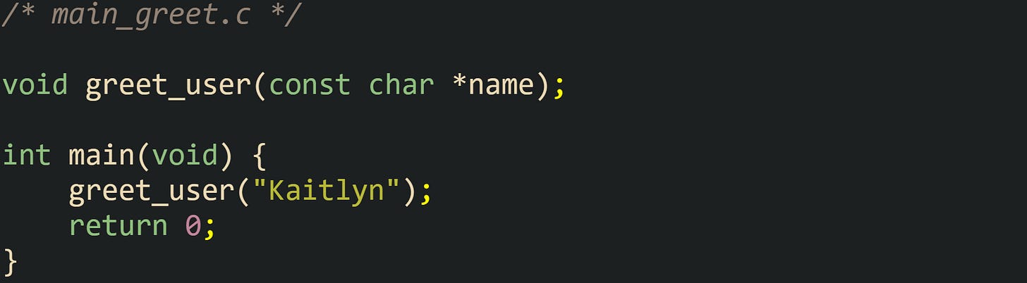/* main_greet.c */  void greet_user(const char *name);  int main(void) {     greet_user("Kaitlyn");     return 0; }