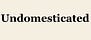 Undomesticated