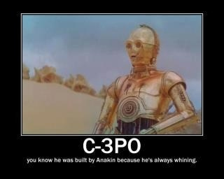 C-3PO: You know he was built by Anakin because he's always whining.