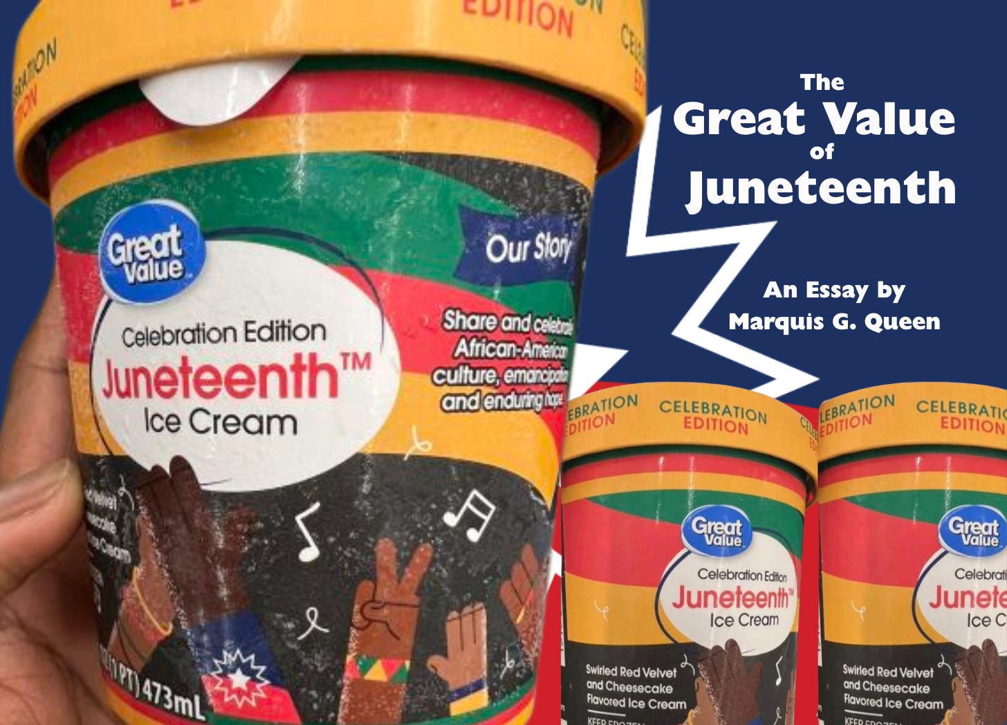An image of a Black person's hand holding a pint of ice cream. The pint container is yellow, green, read, and black, with celebrating brown hands beneath the product logo. The product logo reads, "Great Value Celebration Edition Juneteeth Ice Cream." Images of other pints of the same ice cream are next to it, with the title of the essay above it. An image of a Black person's hand holding a pint of ice cream. The pint container is yellow, green, read, and black, with celebrating brown hands beneath the product logo. The product logo reads, "Great Value Celebration Edition Juneteeth Ice Cream." Images of other pints of the same ice cream are next to it, with the title of the essay above it.