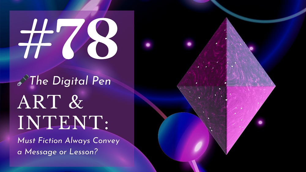 Art and Intent: Must Fiction Always Convey a Message or Lesson? POST #78: Exploring if fiction is worthless without a message, lesson, or deeper meaning to impart.