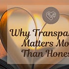 Why Transparency Might Matter More Than Honesty
