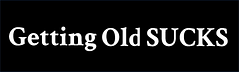 Getting Old Sucks