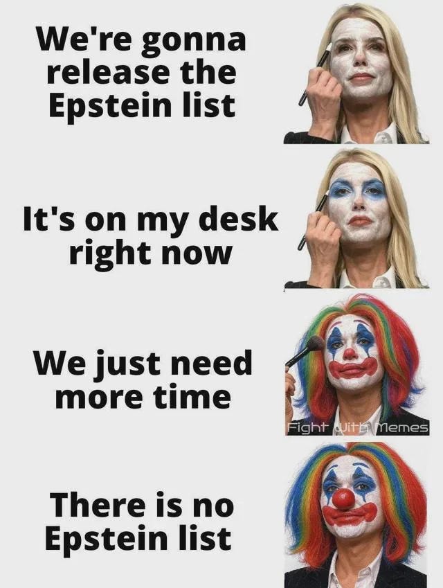 A four-panel meme showing Pam Bondi applying clown makeup in stages. The top panel shows her starting to apply white face paint with the text: "We're gonna release the Epstein list." The second panel shows her with a fully white face and the text: "It's on my desk right now." The third panel shows her with a red nose, rainbow wig, and full clown makeup, holding a brush with the text: "We just need more time." A small watermark says "Fight with Memes." The bottom panel shows the completed clown look with the text: "There is no Epstein list.