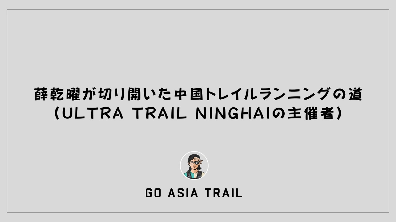 薛乾曜が切り開いた中国トレイルランニングの道（Ultra Trail Ninghaiの主催者）