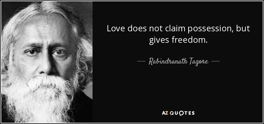 Rabindranath Tagore quote: Love does not claim possession, but gives  freedom.