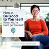 How to Be Good to Yourself When You're Hard on Yourself