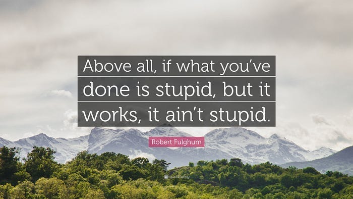 A quote that says “if what you done is stupid, but it works, it ain’t stupid”