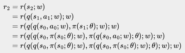 \bbox[#eeeeee, 8px]{\begin{align*}
r_2 &= r(s_2; w) \\
    &= r(q(s_1, a_1; w); w) \\
    &= r(q(q(s_0, a_0; w), \pi(s_1; θ); w); w) \\
    &= r(q(q(s_0, \pi(s_0; \theta); w), \pi(q(s_0, a_0; w); θ); w); w) \\
    &= r(q(q(s_0, \pi(s_0; \theta); w), \pi(q(s_0, \pi(s_0; \theta); w); θ); w); w)
\end{align*}}
